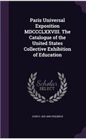 Paris Universal Exposition MDCCCLXXVIII. The Catalogue of the United States Collective Exhibition of Education