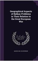 Geographical Aspects of Balkan Problems in Their Relation to the Great European War