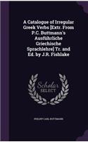 A Catalogue of Irregular Greek Verbs [Extr. From P.C. Buttmann's Ausführliche Griechische Sprachlehre] Tr. and Ed. by J.R. Fishlake