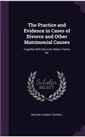 Practice and Evidence in Cases of Divorce and Other Matrimonial Causes: Together With the Acts, Rules, Forms, &c