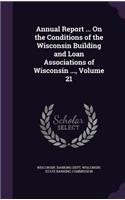 Annual Report ... on the Conditions of the Wisconsin Building and Loan Associations of Wisconsin ..., Volume 21