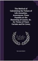 The Method of Calculating the Values of Life Annuities, Assurances, Fines Payable on the Renewing of Leases, &c. for Terms of Years Certain and for Lives;: (English)