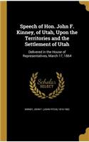 Speech of Hon. John F. Kinney, of Utah, Upon the Territories and the Settlement of Utah: Delivered in the House of Representatives, March 17, 1864: Delivered in the House of Representatives, March 17, 1864