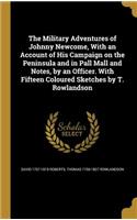 The Military Adventures of Johnny Newcome, With an Account of His Campaign on the Peninsula and in Pall Mall and Notes, by an Officer. With Fifteen Coloured Sketches by T. Rowlandson