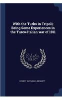 With the Turks in Tripoli; Being Some Experiences in the Turco-Italian war of 1911