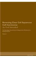 Reversing Clear Cell Squamous Cell Carcinoma: As God Intended the Raw Vegan Plant-Based Detoxification & Regeneration Workbook for Healing Patients. Volume 1