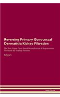Reversing Primary Gonococcal Dermatitis: Kidney Filtration The Raw Vegan Plant-Based Detoxification & Regeneration Workbook for Healing Patients.Volume 5