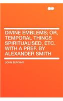 Divine Emblems; Or, Temporal Things Spiritualised, Etc. with a Pref. by Alexander Smith
