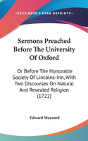 Sermons Preached Before The University Of Oxford: Or Before The Honorable Society Of Lincolns-Inn, With Two Discourses On Natural And Revealed Religion (1722)