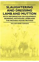 Slaughtering and Dressing Lamb and Mutton - With Information on Equipment, Skinning, Hothouse Lambs and the Packing House Method: (English)