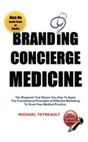 Branding Concierge Medicine: The Blueprint That Shows You How to Apply the Foundational Principles of Effective Marketing to Grow Your Medical Practice.