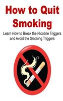 How to Quit Smoking: Learn How to Break the Nicotine Triggers and Avoid the Smoking Triggers: (Stop Smoking, Smoking, Quit Smoking, Quit Nicotine, Nicotine, Smoke free, 