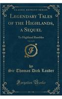 Legendary Tales of the Highlands, a Sequel, Vol. 1 of 3: To Highland Rambles (Classic Reprint): To Highland Rambles (Classic Reprint)