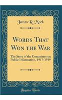Words That Won the War: The Story of the Committee on Public Information, 1917-1919 (Classic Reprint)