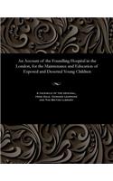 An Account of the Foundling Hospital in the London, for the Maintenance and Education of Exposed and Deserted Young Children