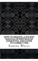 How to Behave: A Pocket Manual of Republican Etiquette, and Guide to Correct Per