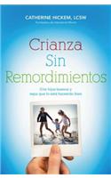 Crianza Sin Remordimientos: Crie Hijos Buenos Y Sepa Que Lo Está Haciendo Bien