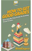 How To Get Good Grades: Your Step By Step Guide To Getting Good Grades