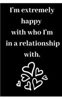 I'm extremely happy with who I'm in a relationship with.