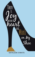 There Is Joy in My Heart and Muck on My Shoe