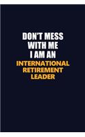 Don't Mess With Me Because I Am An International Retirement Leader: Career journal, notebook and writing journal for encouraging men, women and kids. A framework for building your career.