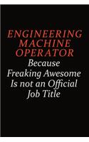 Engineering Machine Operator Because Freaking Awesome Is Not An Official Job Title