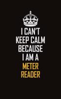I Can't Keep Calm Because I Am A Meter Reader: Motivational Career Pride Quote 6x9 Blank Lined Job Inspirational Notebook Journal