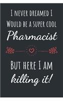 I never dreamed I would be a super cool Pharmacist but here I am killing it!: Funny & Cool Gift for Pharmacists Notebook / Journal (Lined - 6" x 9" - 120 pages)