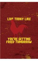 Live Today Like You're Getting Fried Tomorrow
