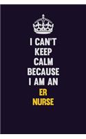 I can't Keep Calm Because I Am An ER nurse