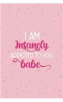 I Am Insanely Addicted To You Babe