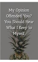 My Opinion Offended You? You Should Hear What I Keep to Myself. Notebook: Lined Journal, 120 Pages, 6 x 9, Gift For Office Secret Santa, Co-Worker, Boss, Manager Journal, Pineapple Matte Finish