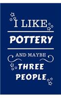 I Like Pottery And Maybe Three People: Perfect Pottery Gag Gift - Blank Lined Notebook Journal - 100 Pages 6 x 9 Format - Office Humour and Banter - Girls night Out - Birthday- Hen Stag D