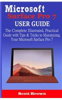 Microsoft Surface Pro 7 User Guide: The Complete Illustrated, Practical Guide with Tips & Tricks to Maximizing your Microsoft Surface Pro 7