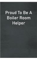 Proud To Be A Boiler Room Helper