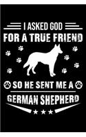 I Asked God For A True Friend So He Sent Me A German Shepherd: Cute German Shepherd Lined journal Notebook, Great Accessories & Gift Idea for German Shepherd Owner & Lover. Lined journal Notebook With An Inspira