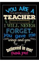 You Are A Teacher I Will Never Forget. You Gave Me Wings And You Believed In Me! Thank You!