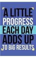 A Little Progress Each Day Adds Up To Big Results: Motivational Journal