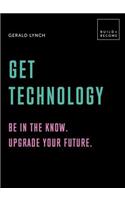 Get Technology: Be in the Know. Upgrade Your Future