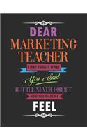 Dear Marketing Teacher I May Forget What You Said But I'll Never Forget How You Made Me Feel: Blank Line Teacher Appreciation Notebook (8.5 X 11 - 110 Pages)