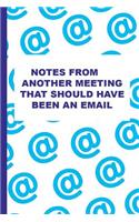 Notes from Another Meeting That Should Have Been an Email: Blank Lined Notebook Journal Diary Composition Notepad 120 Pages 6x9" Paperback (Funny Office Design)