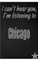 I Can't Hear You, I'm Listening to Chicago Creative Writing Lined Journal