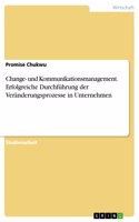 Change- und Kommunikationsmanagement. Erfolgreiche Durchführung der Veränderungsprozesse in Unternehmen