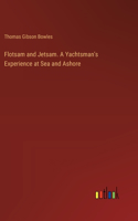Flotsam and Jetsam. A Yachtsman's Experience at Sea and Ashore