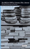 Das Bild der DDR in Literatur, Film und Internet: 25 Jahre Erinnerung und Deutung(Europäische Diktaturen und ihre Überwindung)