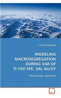 Modeling Macrosegregation during VAR of Ti-10V-2Fe-3Al Alloy