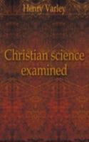 CHRISTIAN SCIENCE EXAMINED