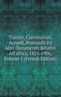 Trattati, Convenzioni, Accordi, Protocolli Ed Altri Documentri Relativi All'africa, 1825-1906, Volume 1 (French Edition)
