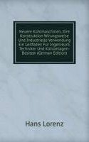 Neuere Kuhlmaschinen, Ihre Konstruktion Wirungsweise Und Industrielle Verwendung Ein Leitfaden Fur Ingenieure, Techniker Und Kuhlanlagen-Besitzer (German Edition)