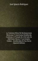 La Comision Mixta De Reclamaciones Mexicanas Y Americanas Establecida Conforme Al Tratado De 4 De Julio De 1868 Entre Mexico Y Los Estados-Unidos: . Establecidos En Sus Decisi (Spanish Edition)